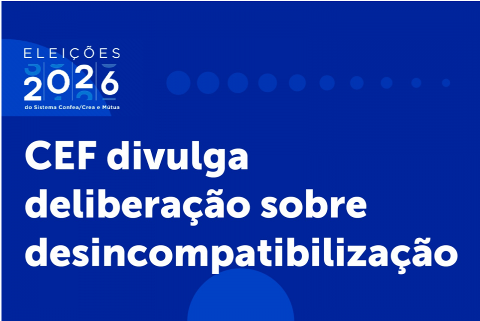 CEF divulga deliberação sobre desincompatibilização